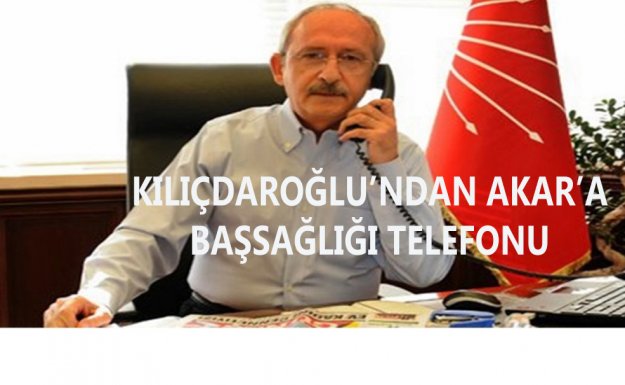 CHP Genel Başkanı Kılıçdaroğlu'ndan Orgeneral Akar'a Başsağlığı Telefonu