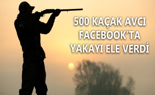 500 Kaçak Avcı Facebook'ta Yakalandı