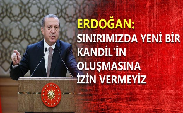 Erdoğan: Sınırımızda Yeni Bir Kandil'in Oluşmasına İzin Vermeyiz