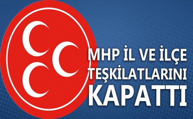 MHP İl ve İlçe Teşkilatlarını Kapattı