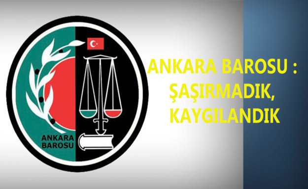 Ankara Barosu : Şaşırmadık, Kaygılandık 