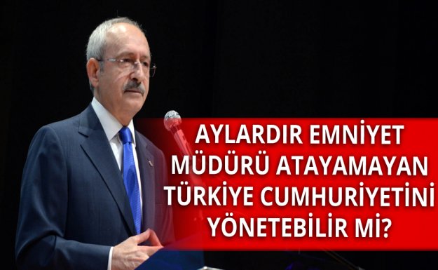 Kılıçdaroğlu: Emniyet Müdürü Atayamayan Ülke Yönetebilir Mi?