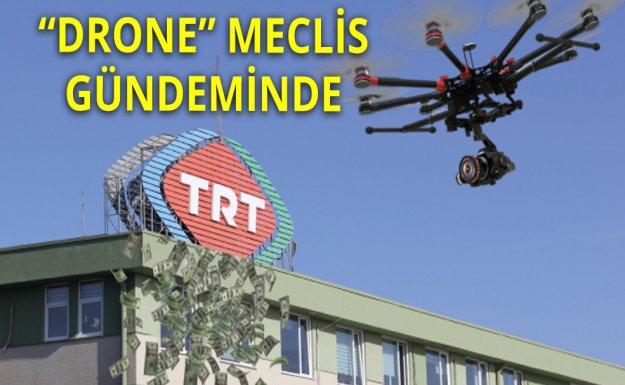 TRT'nin Drone Faturası Meclis'te