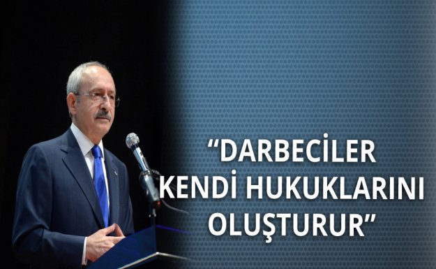 Kılıçdaroğlu: Darbeciler Kendi Hukuklarını Oluşturur